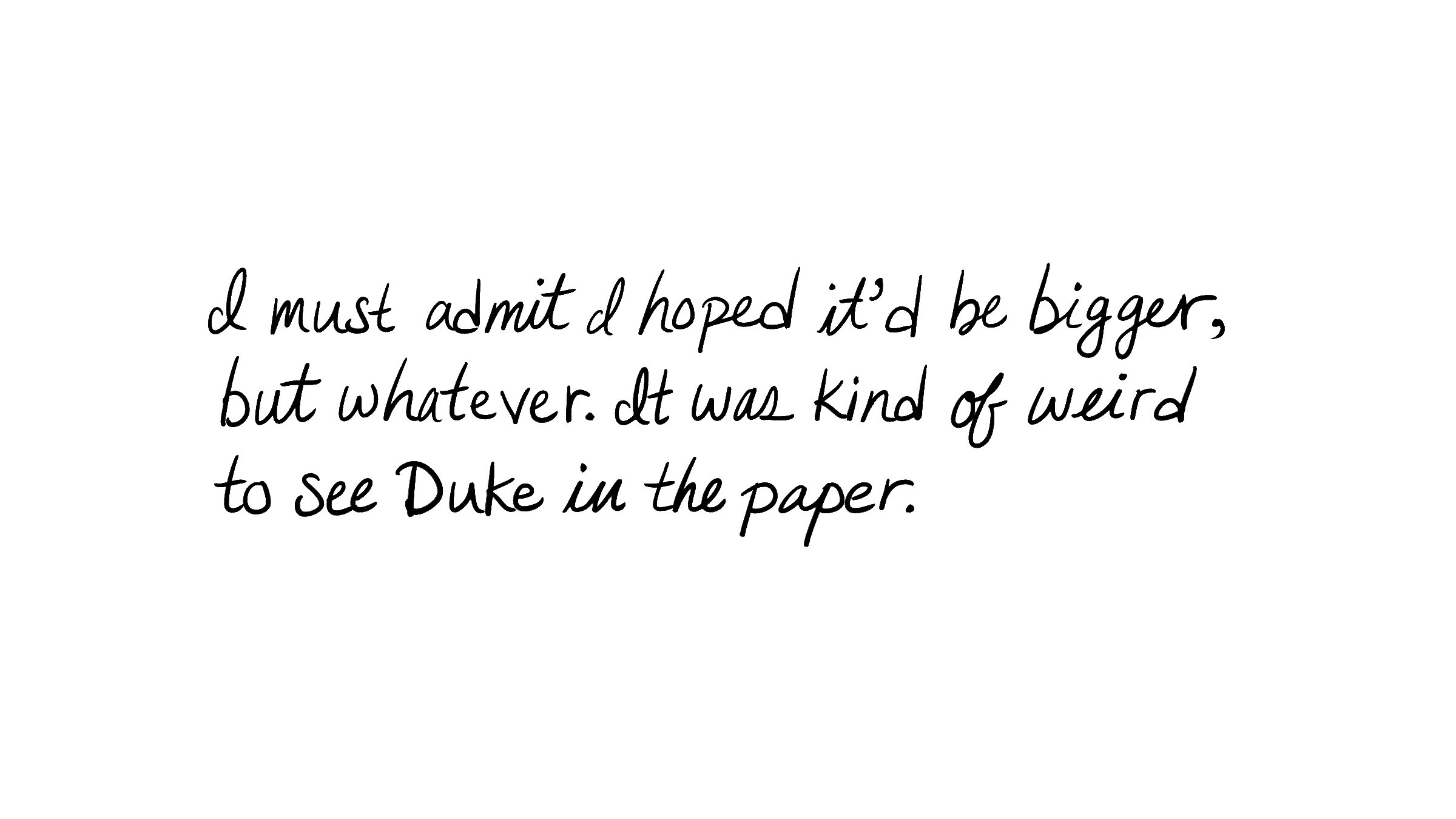 I must admit I hoped it'd be bigger, but whatever. It was kind of weird to see Duke in the paper.