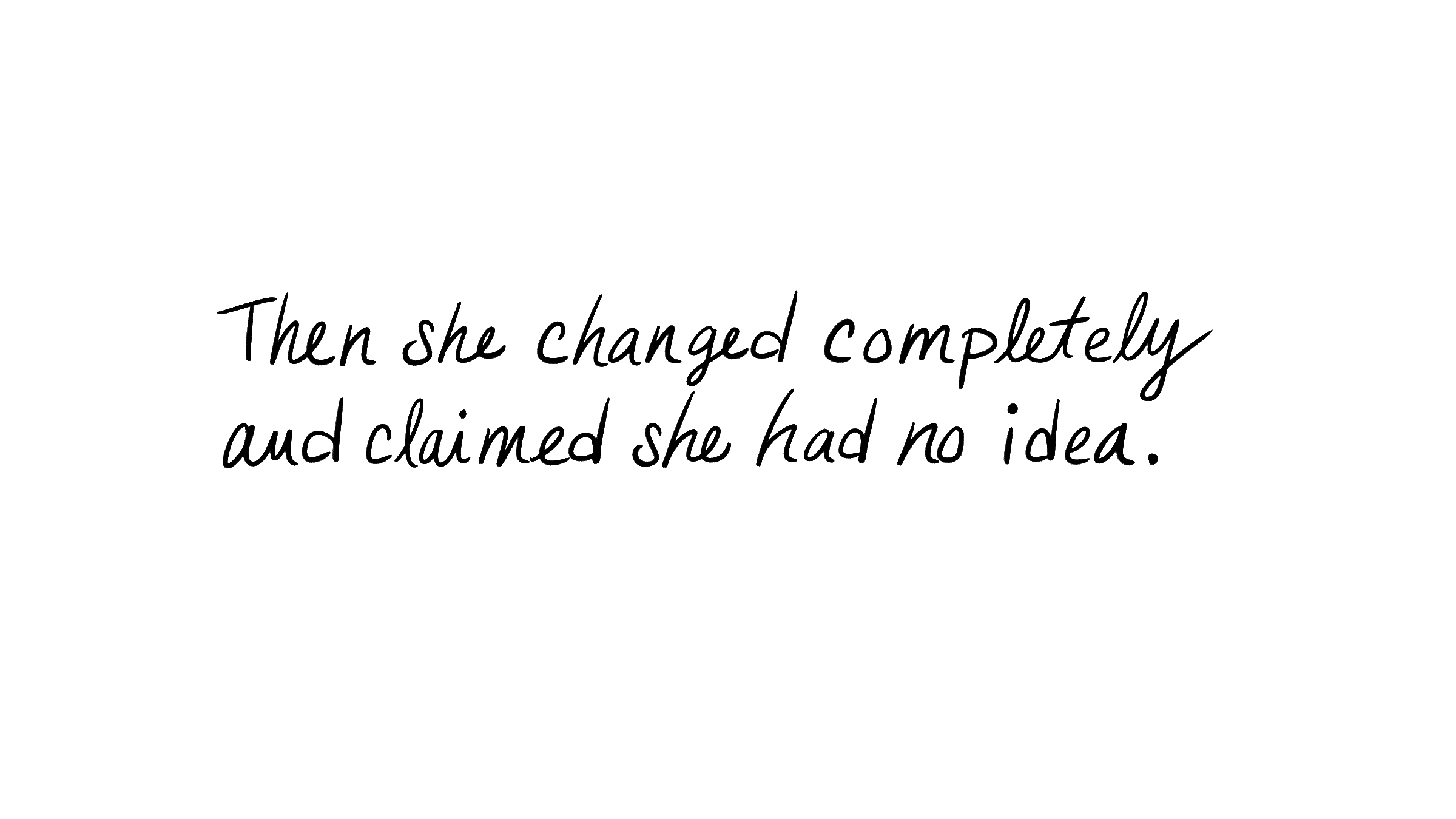 Then she changed completely and claimed she had no idea.